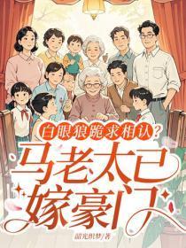白眼狼跪求相认？马老太已嫁豪门