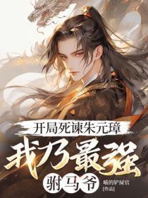 开局死谏朱元璋，我乃最强驸马爷