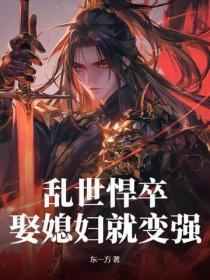 乱世悍卒,娶媳妇就变强