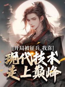 开局被征兵,我靠现代技术走上巅峰