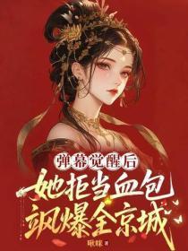 弹幕觉醒后她拒当血包,飒爆全京城!