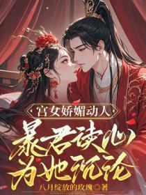 宫女娇媚动人,暴君读心为她沉沦