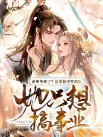 谁要争宠了?医学教授穿越后,她只想搞事业