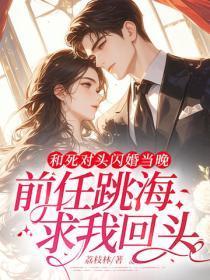 和死对头闪婚当晚,前任跳海求我回头