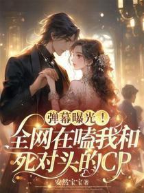 弹幕曝光！全网在嗑我和死对头的CP