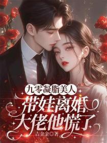 九零凝脂美人带娃离婚,大佬他慌了