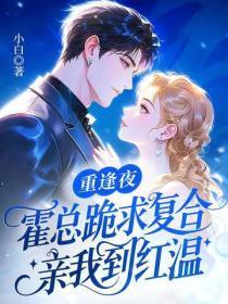 重逢夜，霍总跪求复合，亲我到红温