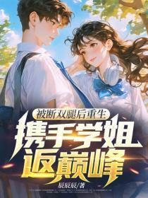 被断双腿后重生,携手学姐返巅峰!