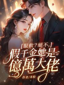 服软？绝不，假千金她是亿万大佬