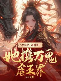 万兽拜!杀神归!她携万鬼虐五界