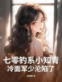 七零钓系小知青，冷面军少沦陷了