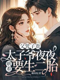 父凭子贵,太子爷夜夜哄着要生二胎