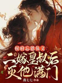 侯府忘恩负义，二嫁皇叔灭他满门