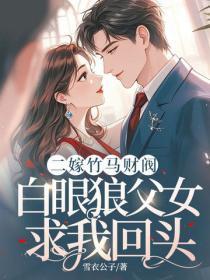 二嫁竹马财阀，白眼狼父女求我回头