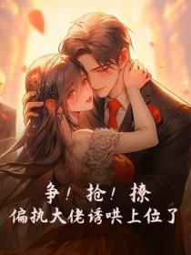 争！抢！撩！偏执大佬诱哄上位了！