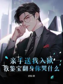 亲手送我入狱,我鉴宝翻身你哭什么?
