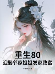 重生80,迎娶邻家姐姐发家致富
