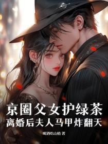 京圈父女护绿茶,离婚后夫人马甲炸翻天