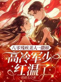 八零残疾美人一撒娇,高冷军少红温了