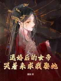 退婚后的女帝，哭着来求我娶她