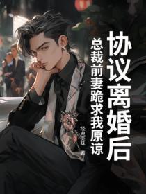 协议离婚后,总裁前妻跪求我原谅