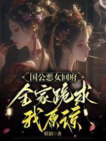 国公恶女回府，全家跪求我原谅