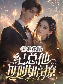 诱她深陷,纪总他明哄暗撩