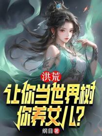 洪荒:让你当世界树,你养女儿?