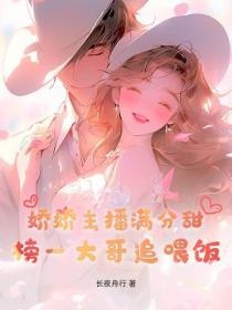 娇娇主播满分甜,榜一大哥追喂饭