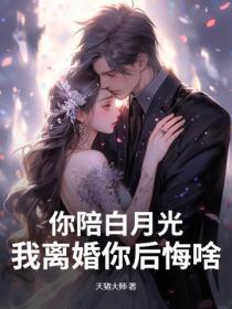 你陪白月光，我离婚你后悔啥