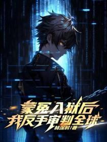 蒙冤入狱后,我反手审判全球!