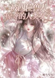被四位兽人掠夺的人类少女(NPH男全洁)
