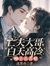 亡夫大哥白天高冷,晚上么么哒