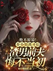 绝不原谅!乔小姐离开后,渣男前夫悔不当初