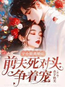 宁小姐离婚后,前夫死对头争着宠