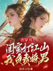 齐穿书:闺蜜打江山,我负责撩男
