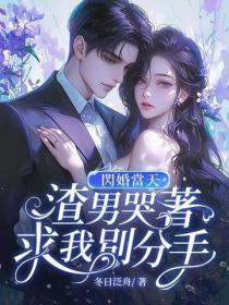 闪婚当天,渣男哭着求我别分手