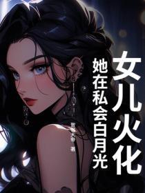 女儿火化，她在私会白月光