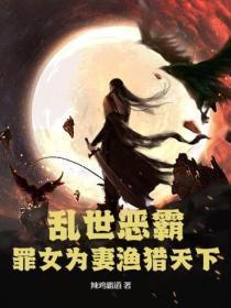 乱世恶霸,罪女为妻渔猎天下