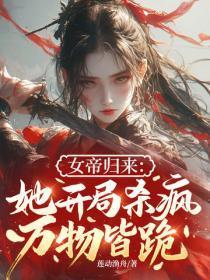 女帝归来:她开局杀疯,万物皆跪!