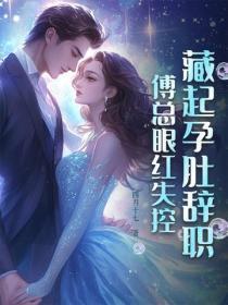 藏起孕肚辞职,傅总眼红失控