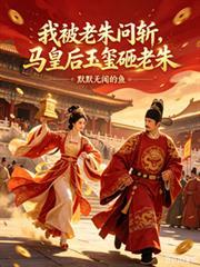 我被老朱问斩，马皇后玉璽砸老朱