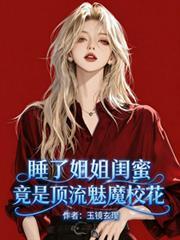 睡了姐姐闺蜜，竟是顶流魅魔校花