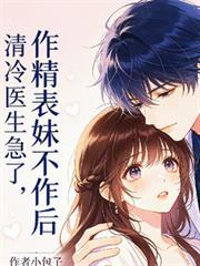 作精表妹不作后，清冷医生急了