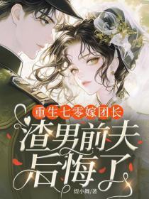 重生七零嫁团长,渣男前夫后悔了