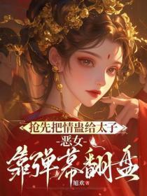 抢先把情蛊给太子,恶女靠弹幕翻盘