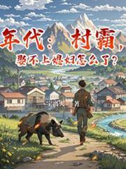 年代:村霸,娶不上媳妇怎么了?
