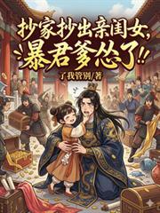 抄家抄出亲闺女，暴君爹怂了