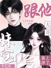 妹宝失忆后，跟他大哥备上孕了