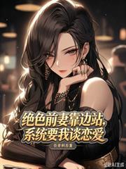 绝色前妻靠边站,系统要我谈恋爱